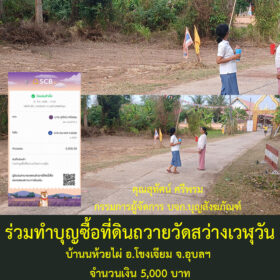 ร่วมทำบุญซื้อที่ดินถวายวัดสว่างเวฬุวัน บ้านนห้วยไผ่ อ.โขงเจียม จ.อุบลฯ จำนวนเงิน 5,000 บาท